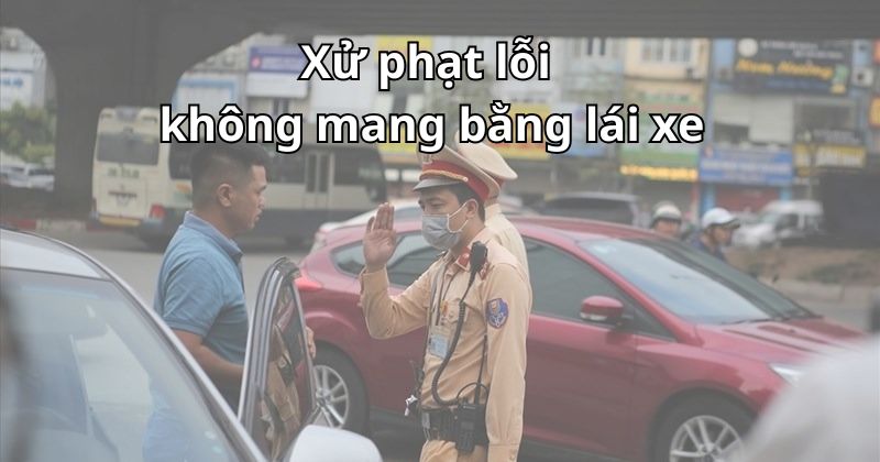 Mức phạt lỗi không mang theo bằng lái xe