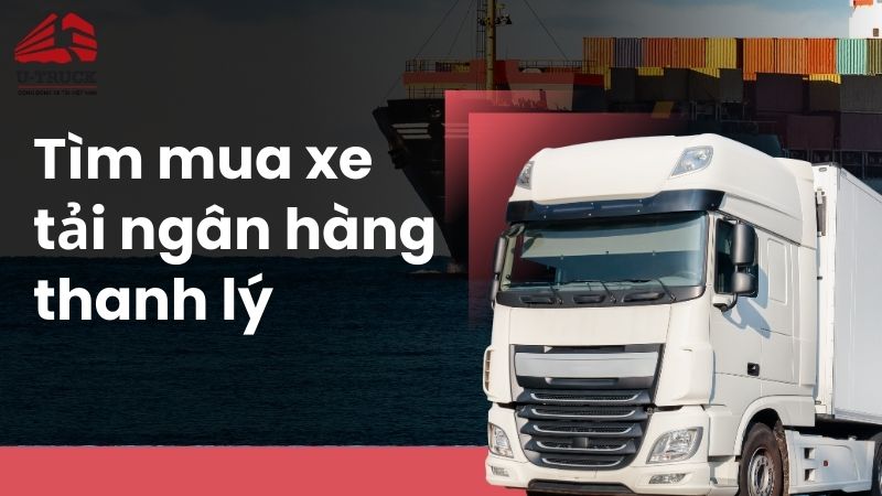 Lợi ích khi mua xe tải thanh lý của ngân hàng